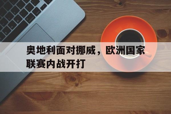 奥地利面对挪威，欧洲国家联赛内战开打