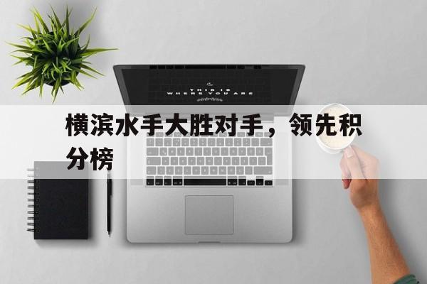 横滨水手大胜对手，领先积分榜的简单介绍