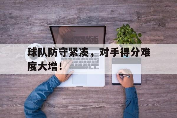 球队防守紧凑，对手得分难度大增！