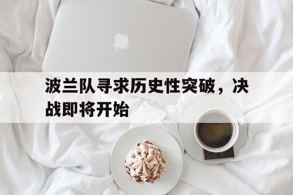包含波兰队寻求历史性突破，决战即将开始的词条
