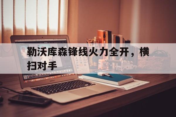 勒沃库森锋线火力全开，横扫对手的简单介绍