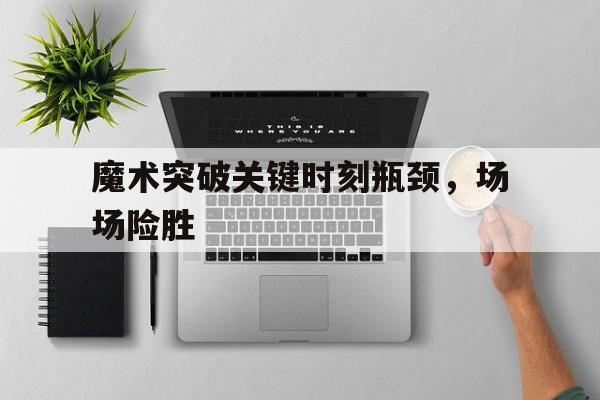 包含魔术突破关键时刻瓶颈，场场险胜的词条