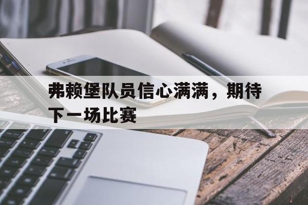 弗赖堡队员信心满满，期待下一场比赛的简单介绍