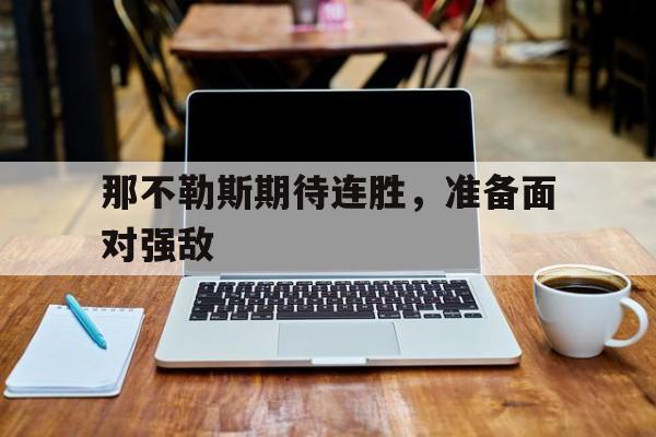 包含那不勒斯期待连胜，准备面对强敌的词条
