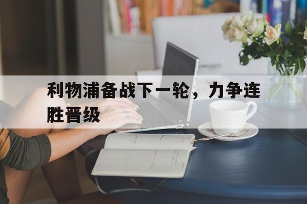 利物浦备战下一轮，力争连胜晋级的简单介绍