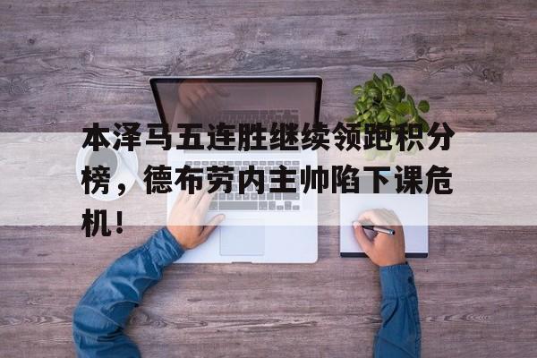 本泽马五连胜继续领跑积分榜,德布劳内主帅陷下课危机! 本泽马五连胜继续领跑积分榜,德布劳内主帅陷下课危机!