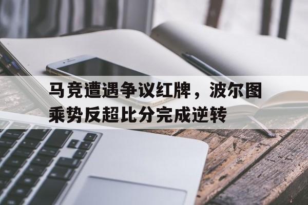 马竞遭遇争议红牌，波尔图乘势反超比分完成逆转