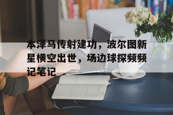 本泽马传射建功，波尔图新星横空出世，场边球探频频记笔记